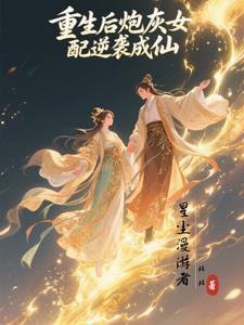 重生后炮灰女配逆袭成仙 重生后炮灰女配逆袭成仙