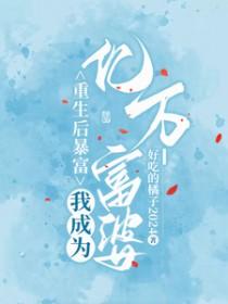 重生后暴富,我成为亿万富婆 重生后暴富,我成为亿万富婆