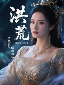 洪荒:浩然正气,儒道神话 洪荒:浩然正气,儒道神话