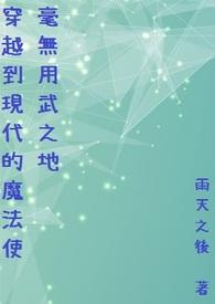 穿越到现代的魔法使毫无用武之地 穿越到现代的魔法使毫无用武之地