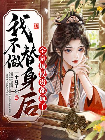 我不做替身后,全京城权贵都疯了 我不做替身后,全京城权贵都疯了