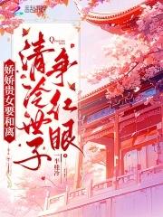 娇娇贵女要和离,清冷世子争红眼 娇娇贵女要和离,清冷世子争红眼