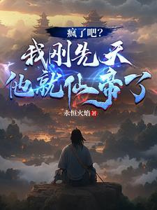 疯了吧?我刚先天他就仙帝了! 疯了吧?我刚先天他就仙帝了!