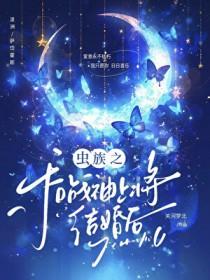 虫族之和战神上将结婚后 虫族之和战神上将结婚后