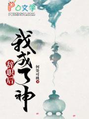 辞职后我成了神 辞职后我成了神