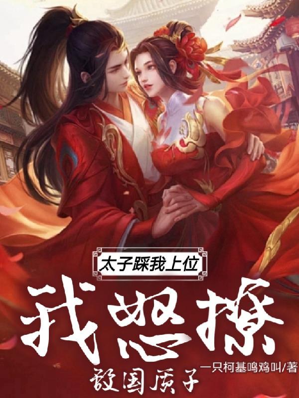 太子踩我上位,我怒撩敌国质子 太子踩我上位,我怒撩敌国质子