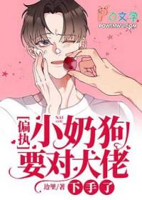 偏执小奶狗要对大佬下手了 偏执小奶狗要对大佬下手了