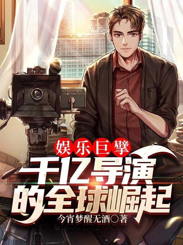 娱乐巨擘:千亿导演的全球崛起 娱乐巨擘:千亿导演的全球崛起