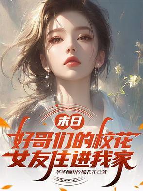 末日:好哥们的校花女友住进我家 末日:好哥们的校花女友住进我家