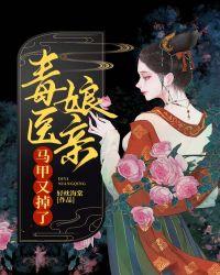毒医娘亲马甲又掉了 毒医娘亲马甲又掉了