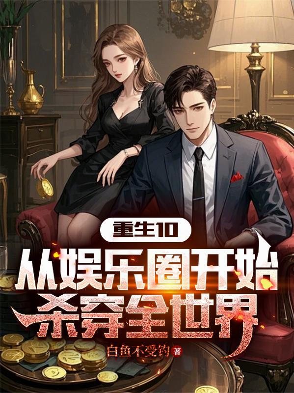 重生10:从娱乐圈开始杀穿全世 重生10:从娱乐圈开始杀穿全世