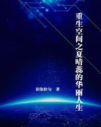 重生空间之夏晴蕊的华丽人生 重生空间之夏晴蕊的华丽人生
