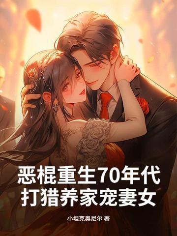 恶棍重生70年代,打猎养家宠妻女 恶棍重生70年代,打猎养家宠妻女