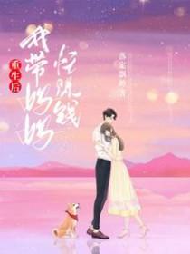 重生后,我带妈妈忙赚钱 重生后,我带妈妈忙赚钱