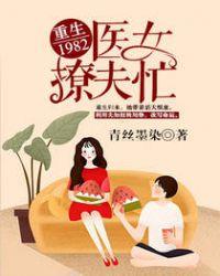 重生1982:医女撩夫忙 重生1982:医女撩夫忙