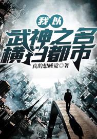 我以武神之名横扫都市 我以武神之名横扫都市