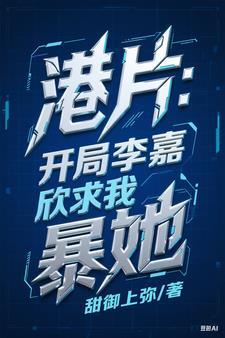 港片:开局李嘉欣求我暴她 港片:开局李嘉欣求我暴她