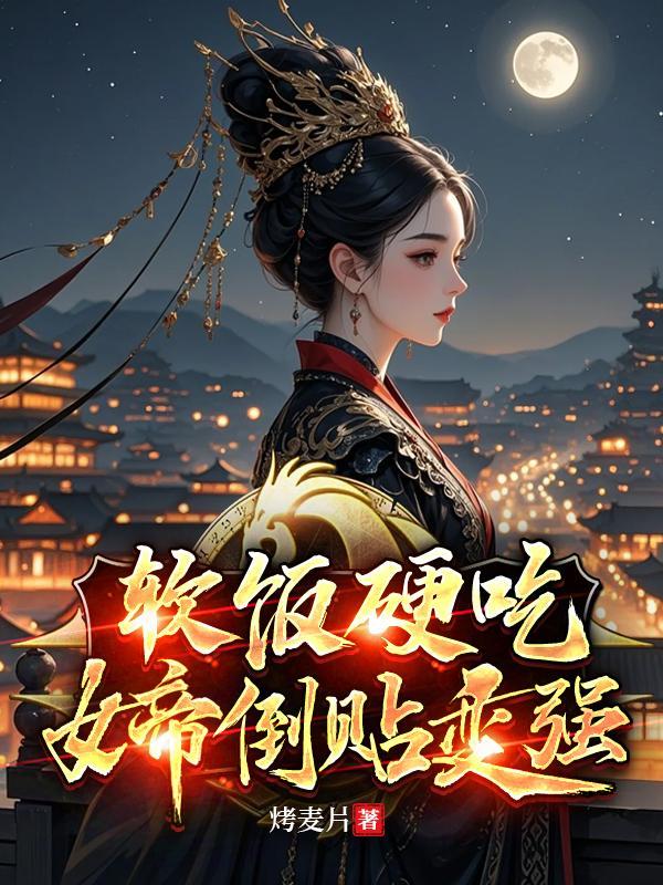 软饭硬吃:女帝倒贴我变强 软饭硬吃:女帝倒贴我变强