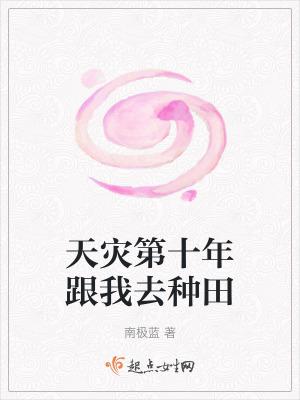 天灾第十年跟我去种田 天灾第十年跟我去种田